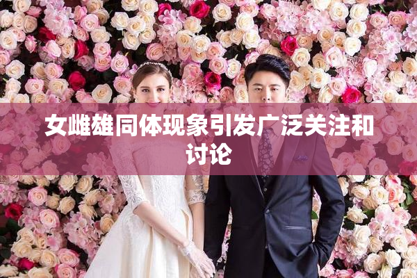 女雌雄同体现象引发广泛关注和讨论