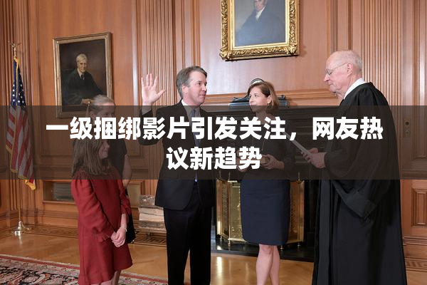 一级捆绑影片引发关注，网友热议新趋势