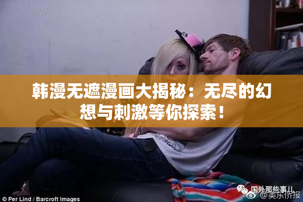 韩漫无遮漫画大揭秘：无尽的幻想与刺激等你探索！