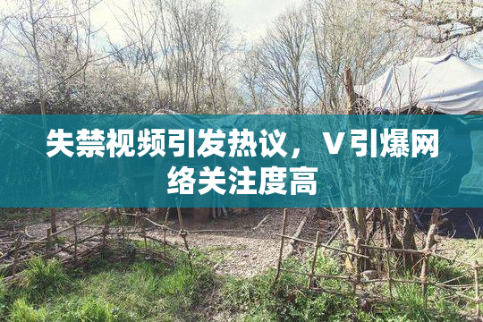 失禁视频引发热议，Ⅴ引爆网络关注度高