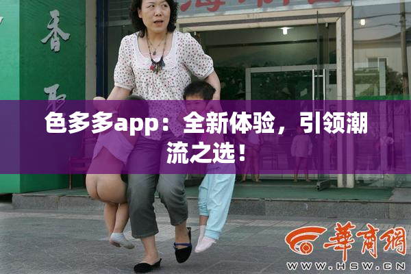 色多多app：全新体验，引领潮流之选！