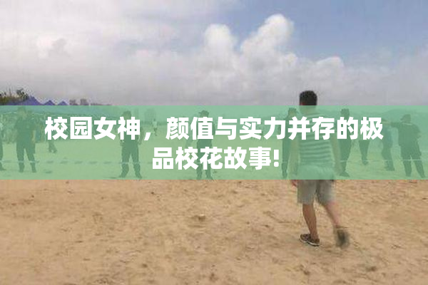 校园女神，颜值与实力并存的极品校花故事!