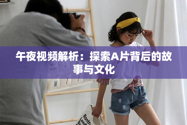 午夜视频解析：探索A片背后的故事与文化
