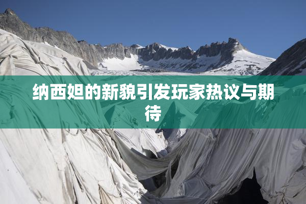 纳西妲的新貌引发玩家热议与期待