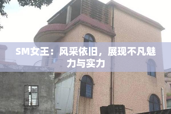 SM女王：风采依旧，展现不凡魅力与实力