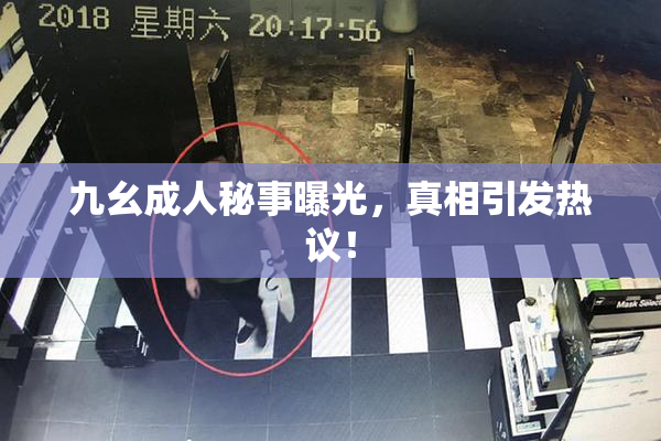 九幺成人秘事曝光，真相引发热议！