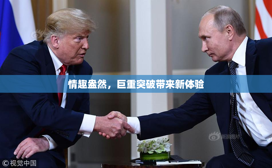 情趣盎然，巨重突破带来新体验