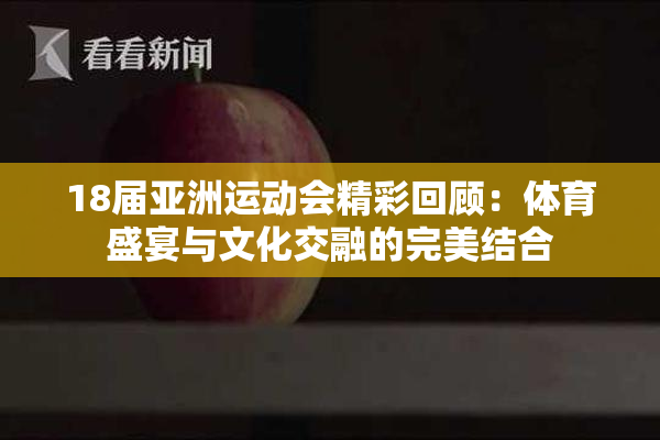 18届亚洲运动会精彩回顾：体育盛宴与文化交融的完美结合