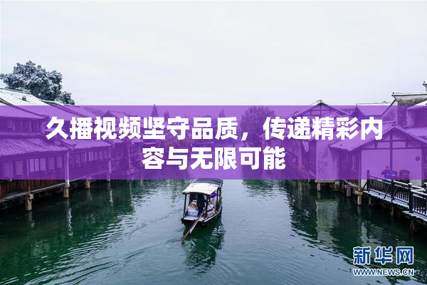 久播视频坚守品质，传递精彩内容与无限可能