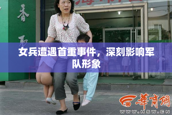 女兵遭遇首重事件，深刻影响军队形象