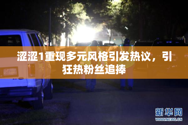 涩涩1重现多元风格引发热议，引狂热粉丝追捧