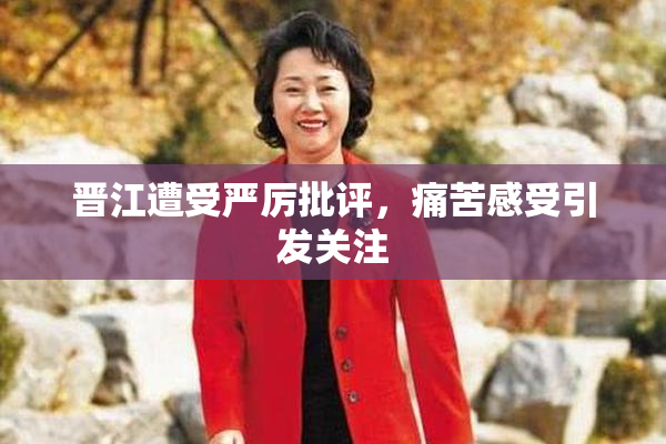 晋江遭受严厉批评，痛苦感受引发关注
