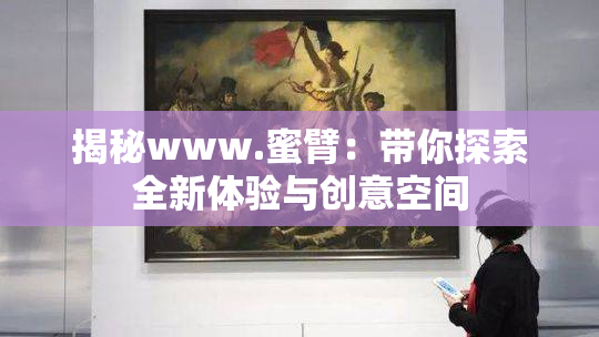 揭秘www.蜜臂：带你探索全新体验与创意空间