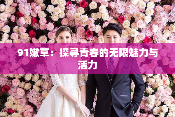 91嫩草：探寻青春的无限魅力与活力