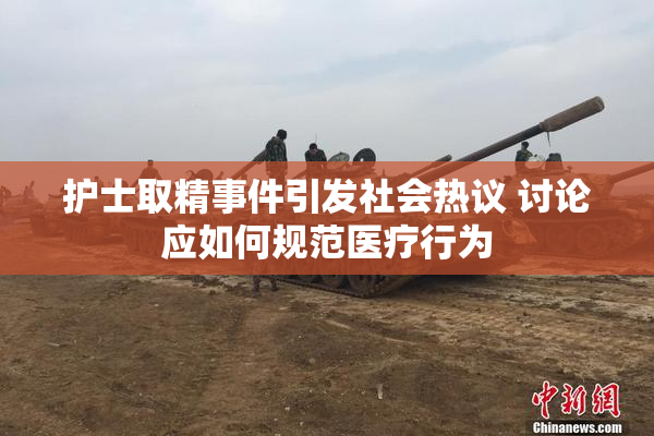 护士取精事件引发社会热议 讨论应如何规范医疗行为