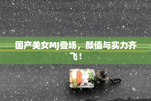国产美女MJ登场，颜值与实力齐飞！