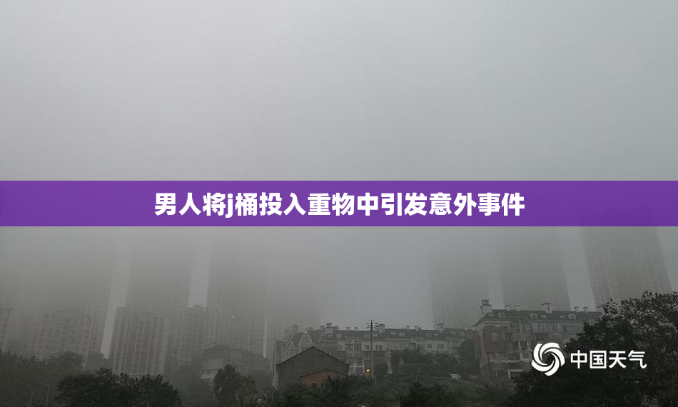 男人将j桶投入重物中引发意外事件