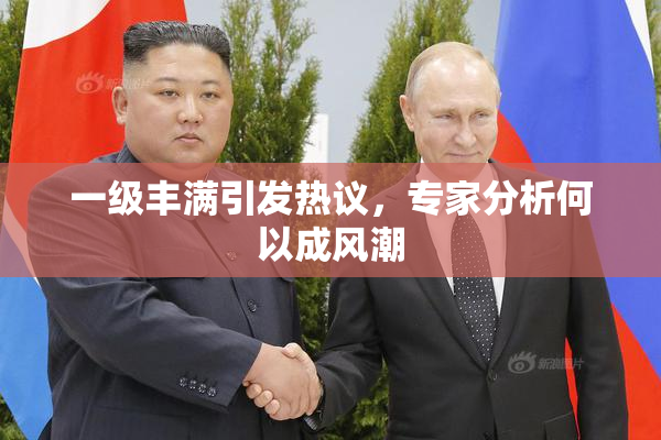 一级丰满引发热议，专家分析何以成风潮