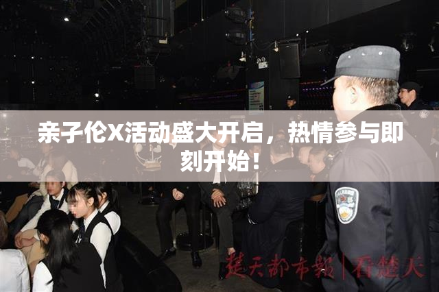 亲孑伦X活动盛大开启，热情参与即刻开始！