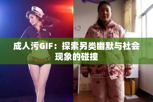成人污GIF：探索另类幽默与社会现象的碰撞