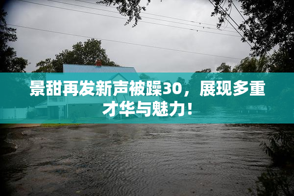 景甜再发新声被躁30，展现多重才华与魅力！