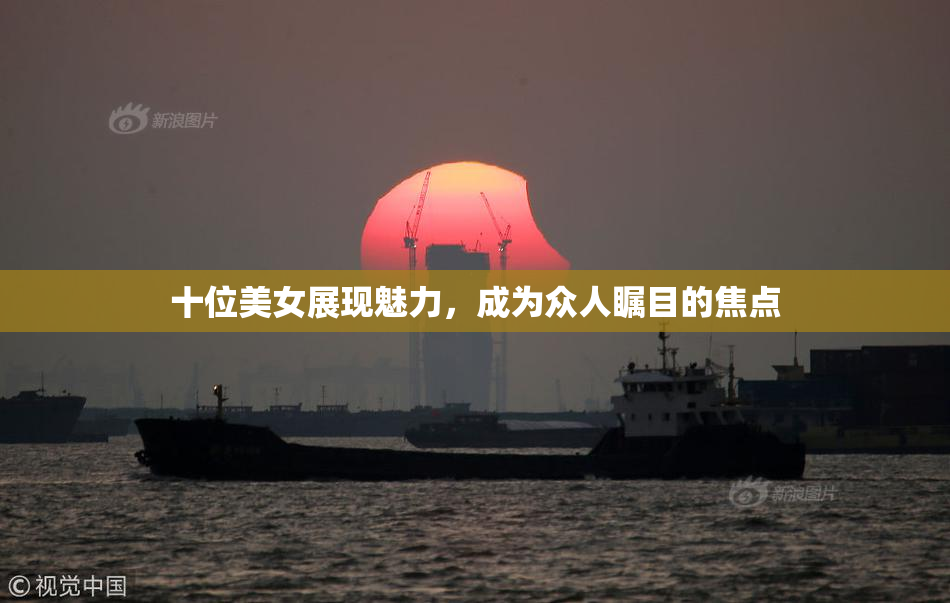 十位美女展现魅力，成为众人瞩目的焦点