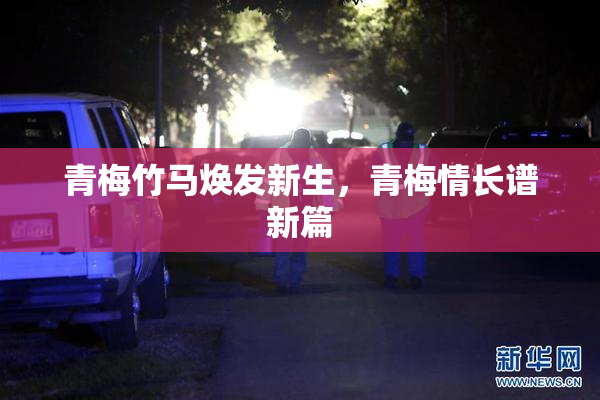青梅竹马焕发新生，青梅情长谱新篇