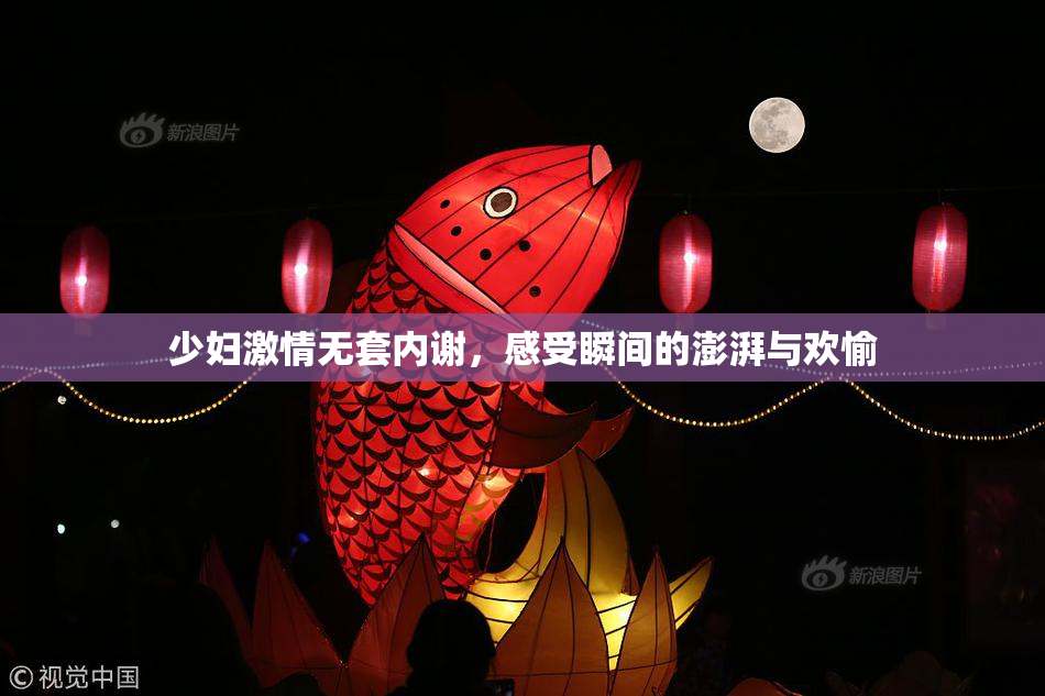 少妇激情无套内谢，感受瞬间的澎湃与欢愉