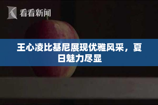 王心凌比基尼展现优雅风采，夏日魅力尽显