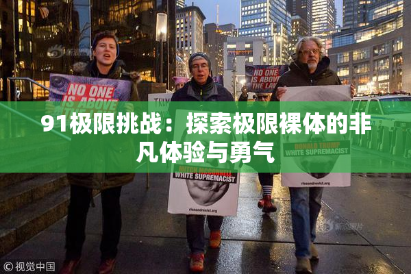 91极限挑战：探索极限裸体的非凡体验与勇气