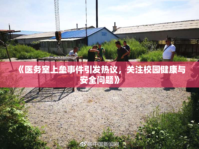 《医务室上垒事件引发热议，关注校园健康与安全问题》
