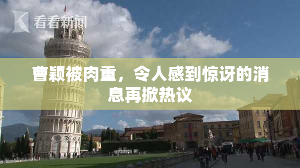 曹颖被肉重，令人感到惊讶的消息再掀热议
