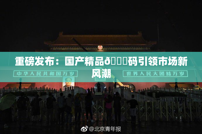 重磅发布：国产精品🈚码引领市场新风潮