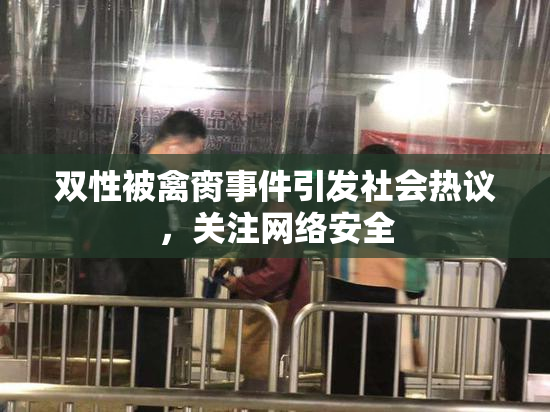 双性被禽脔事件引发社会热议，关注网络安全