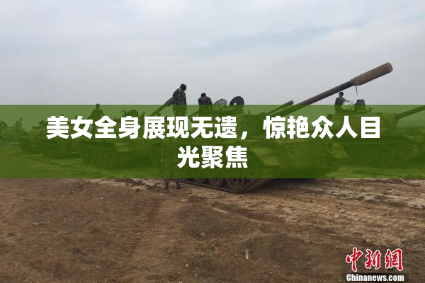 美女全身展现无遗，惊艳众人目光聚焦