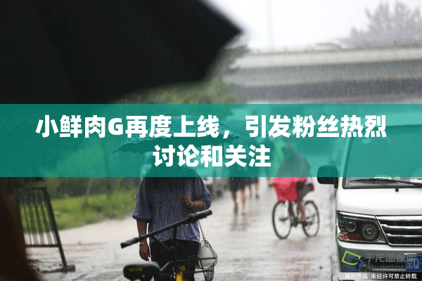 小鲜肉G再度上线，引发粉丝热烈讨论和关注
