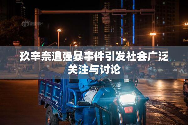玖辛奈遭强暴事件引发社会广泛关注与讨论