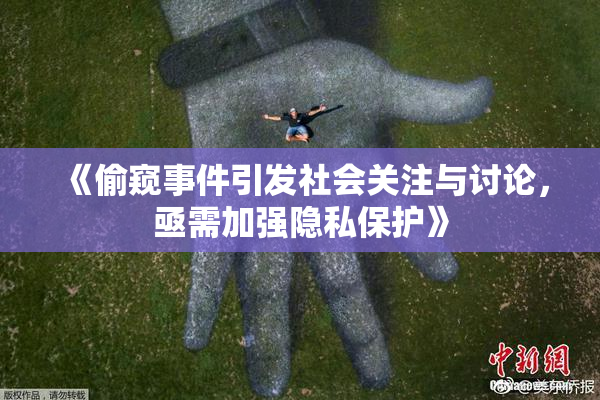 《偷窥事件引发社会关注与讨论，亟需加强隐私保护》