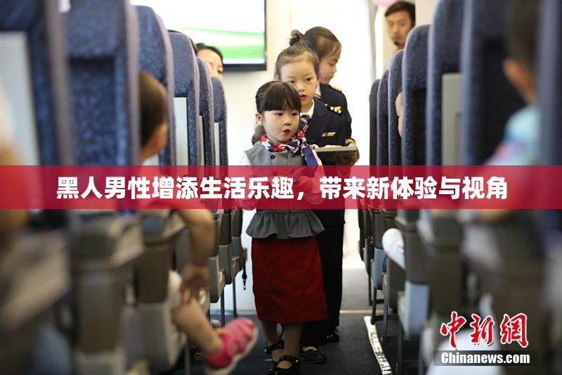 黑人男性增添生活乐趣，带来新体验与视角