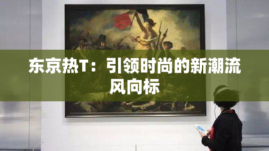 东京热T：引领时尚的新潮流风向标