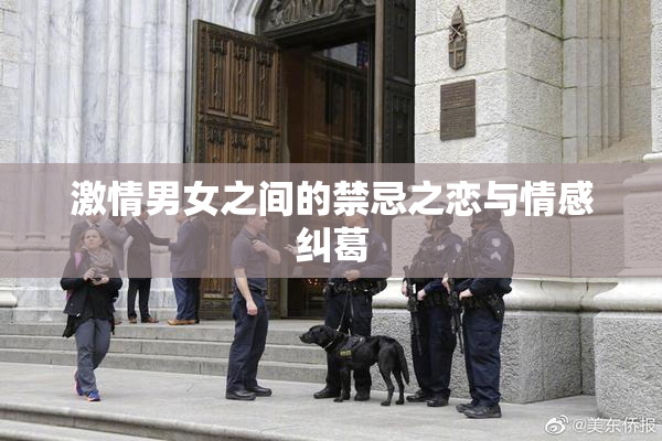 激情男女之间的禁忌之恋与情感纠葛