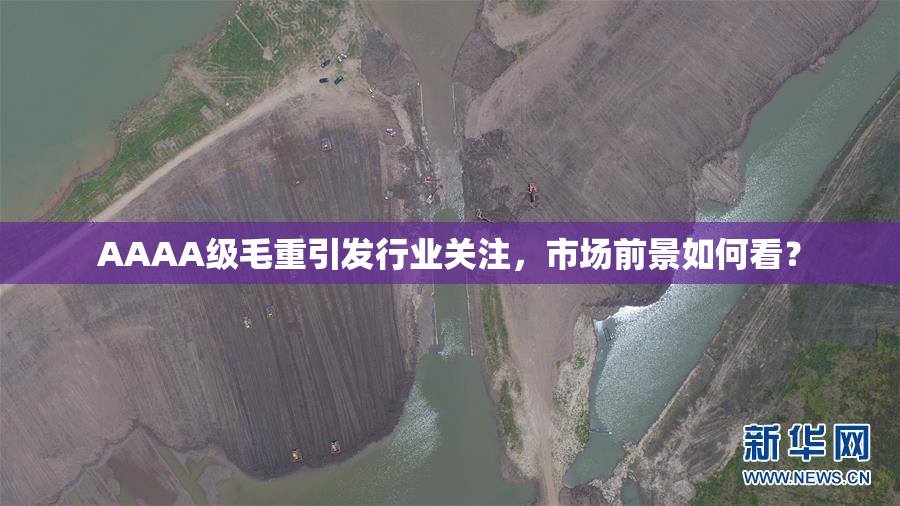 AAAA级毛重引发行业关注，市场前景如何看？