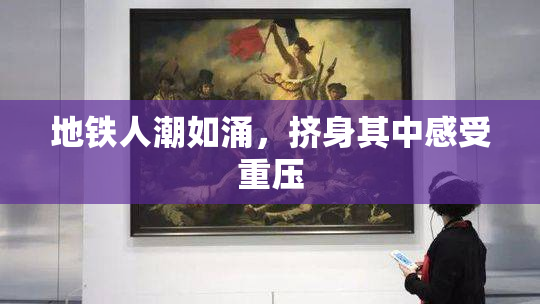地铁人潮如涌，挤身其中感受重压