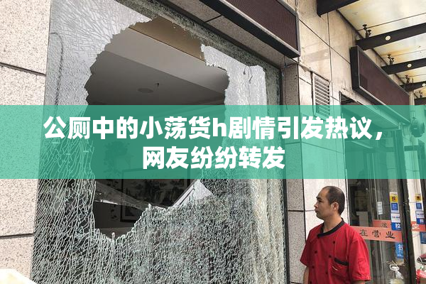 公厕中的小荡货h剧情引发热议，网友纷纷转发