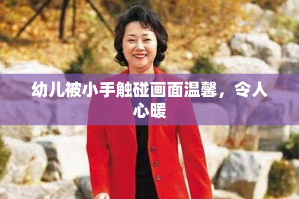 幼儿被小手触碰画面温馨，令人心暖