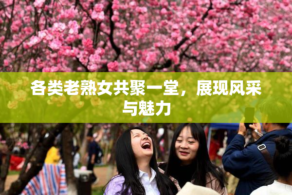 各类老熟女共聚一堂，展现风采与魅力