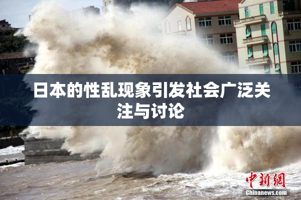 日本的性乱现象引发社会广泛关注与讨论