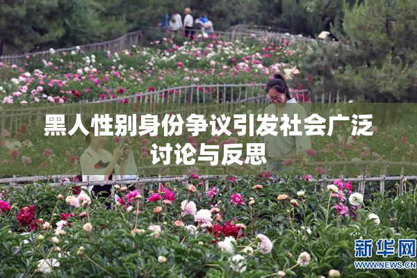 黑人性别身份争议引发社会广泛讨论与反思