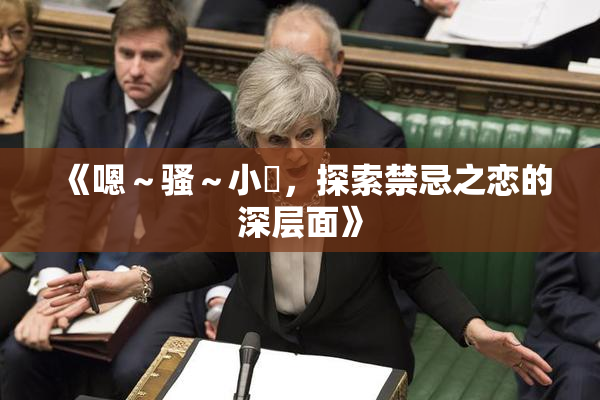 《嗯～骚～小婬，探索禁忌之恋的深层面》