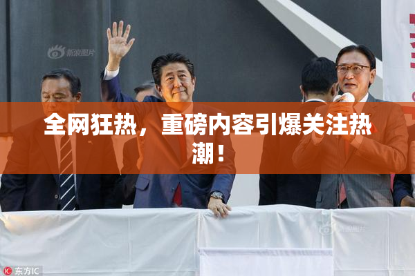 全网狂热，重磅内容引爆关注热潮！